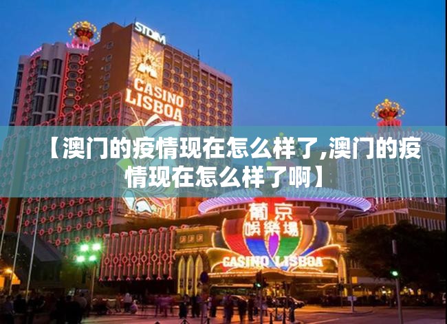 【澳门的疫情现在怎么样了,澳门的疫情现在怎么样了啊】