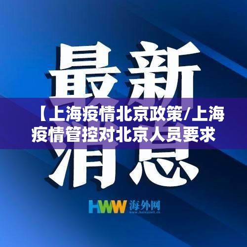 【上海疫情北京政策/上海疫情管控对北京人员要求】