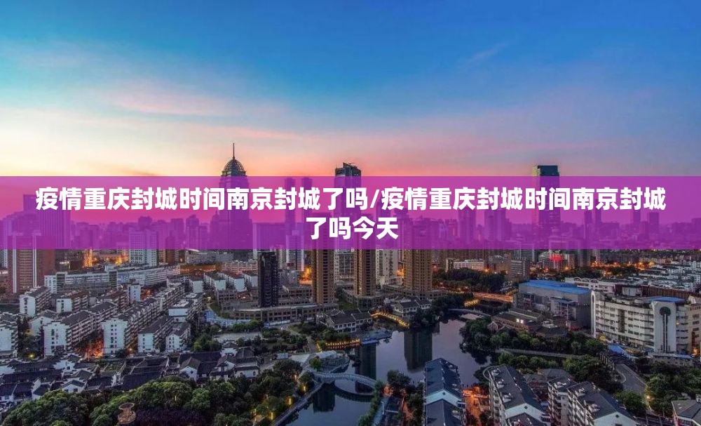 疫情重庆封城时间南京封城了吗/疫情重庆封城时间南京封城了吗今天