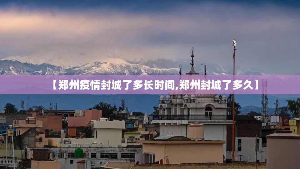 【郑州疫情封城了多长时间,郑州封城了多久】