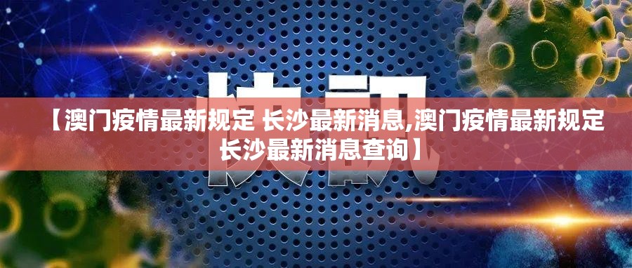 【澳门疫情最新规定 长沙最新消息,澳门疫情最新规定 长沙最新消息查询】