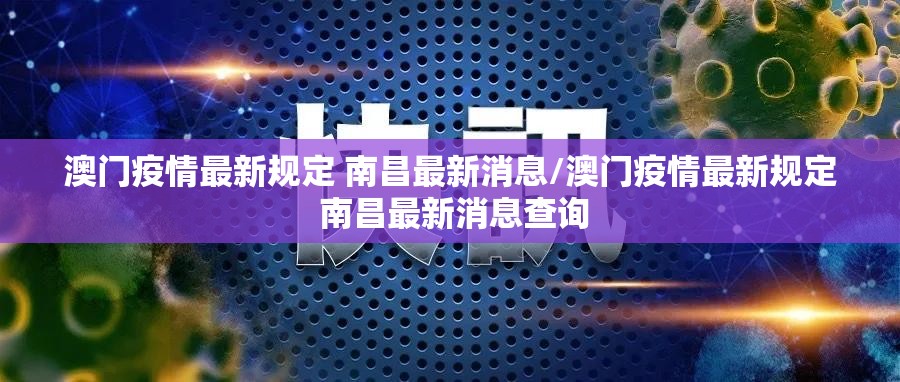 澳门疫情最新规定 南昌最新消息/澳门疫情最新规定 南昌最新消息查询