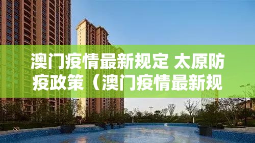 澳门疫情最新规定 太原防疫政策（澳门疫情最新规定 太原防疫政策查询）