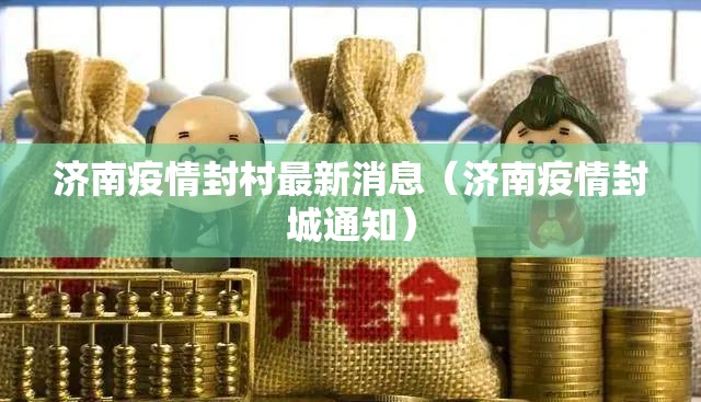 济南疫情封村最新消息（济南疫情封城通知）