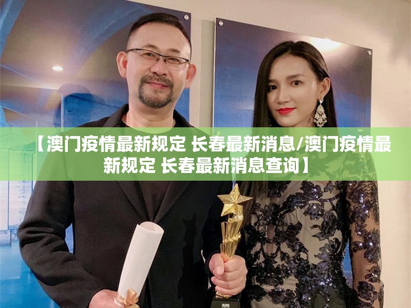 【澳门疫情最新规定 长春最新消息/澳门疫情最新规定 长春最新消息查询】