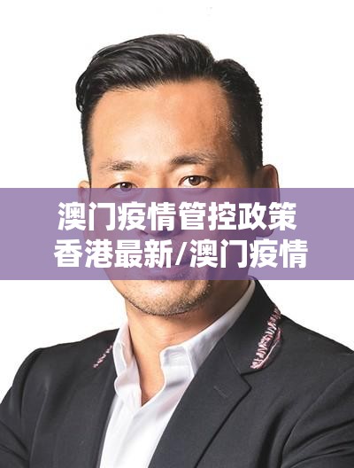 澳门疫情管控政策 香港最新/澳门疫情管控政策 香港最新消息