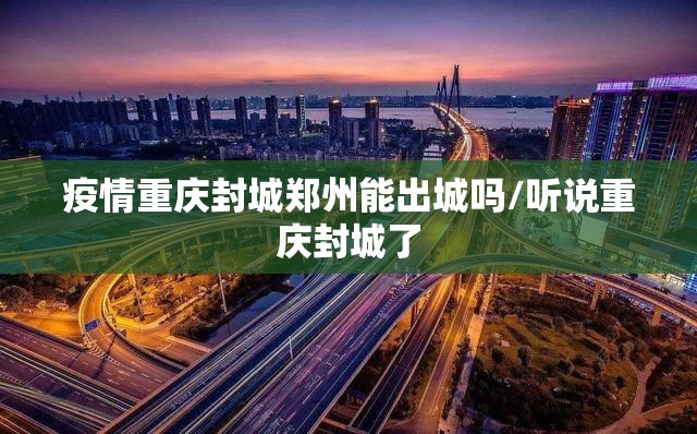 疫情重庆封城郑州能出城吗/听说重庆封城了