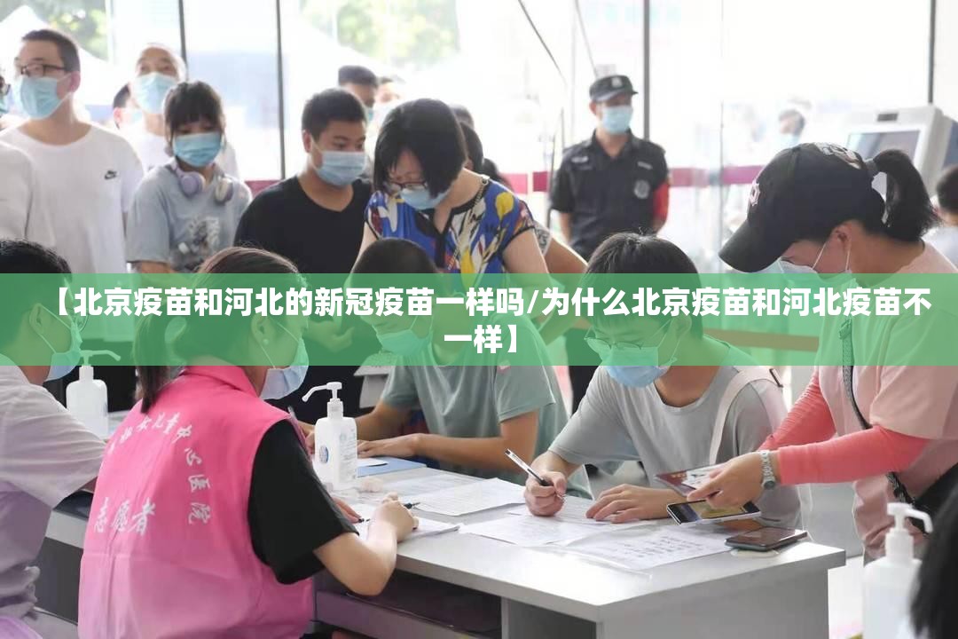 【北京疫苗和河北的新冠疫苗一样吗/为什么北京疫苗和河北疫苗不一样】