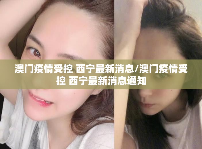澳门疫情受控 西宁最新消息/澳门疫情受控 西宁最新消息通知
