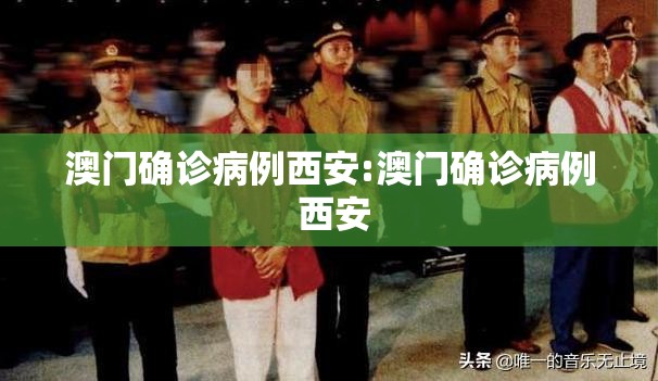澳门确诊病例西安:澳门确诊病例 西安