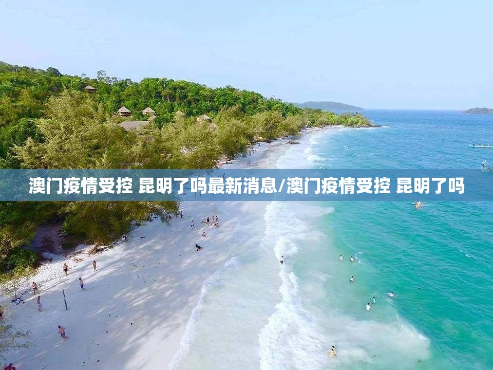 澳门疫情受控 昆明了吗最新消息/澳门疫情受控 昆明了吗