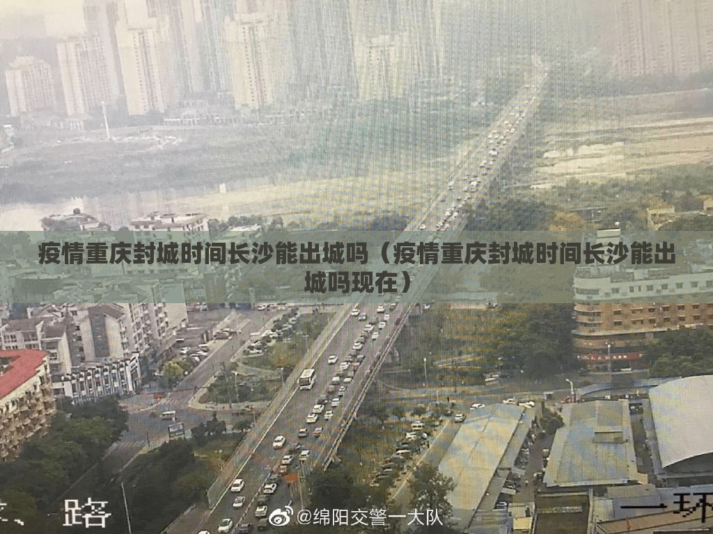 疫情重庆封城时间长沙能出城吗（疫情重庆封城时间长沙能出城吗现在）