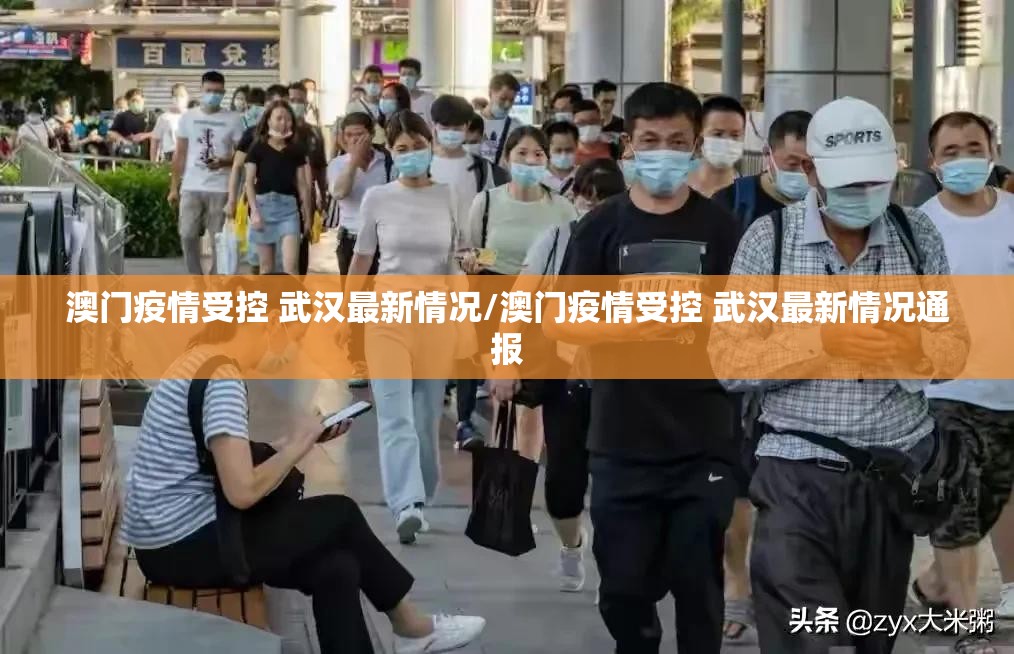 澳门疫情受控 武汉最新情况/澳门疫情受控 武汉最新情况通报