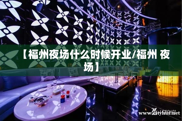 【福州夜场什么时候开业/福州 夜场】