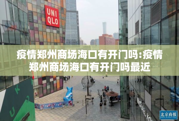 疫情郑州商场海口有开门吗:疫情郑州商场海口有开门吗最近