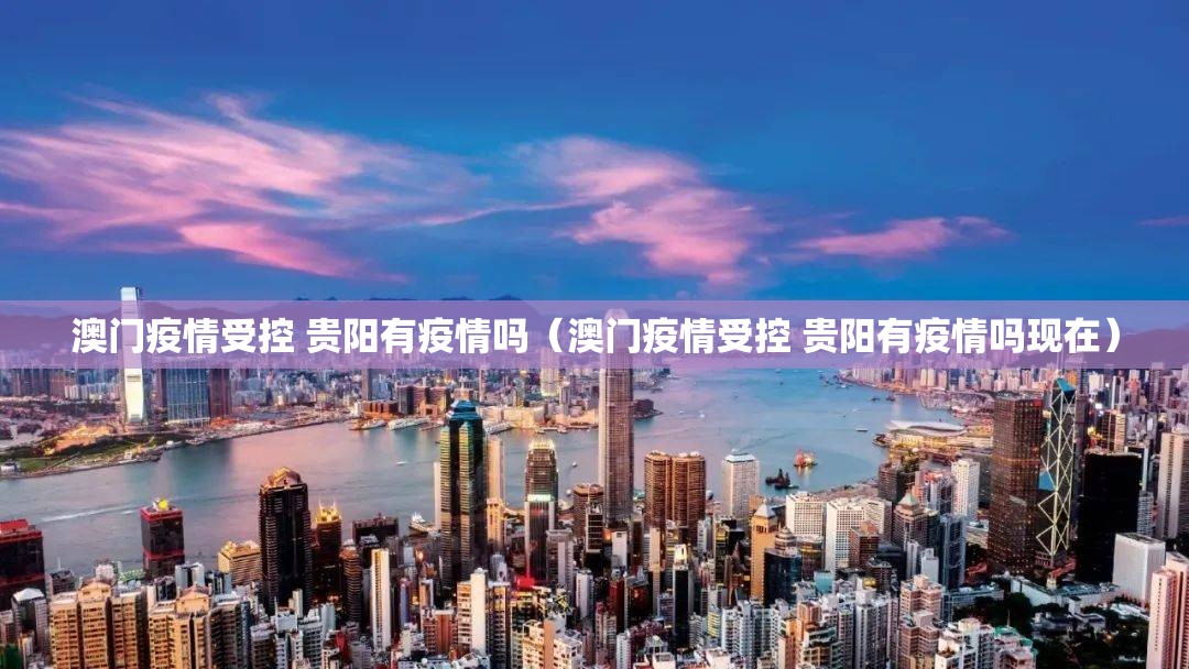 澳门疫情受控 贵阳有疫情吗（澳门疫情受控 贵阳有疫情吗现在）