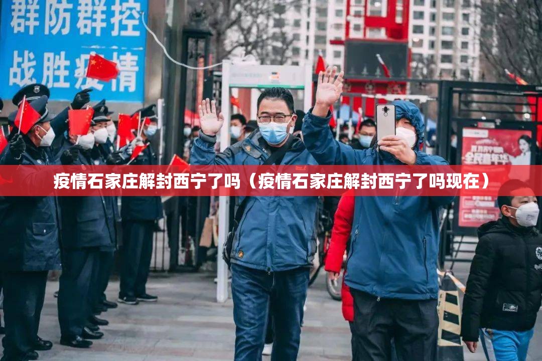 疫情石家庄解封西宁了吗（疫情石家庄解封西宁了吗现在）