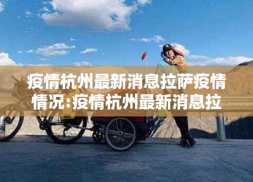 疫情杭州最新消息拉萨疫情情况:疫情杭州最新消息拉萨疫情情况怎么样