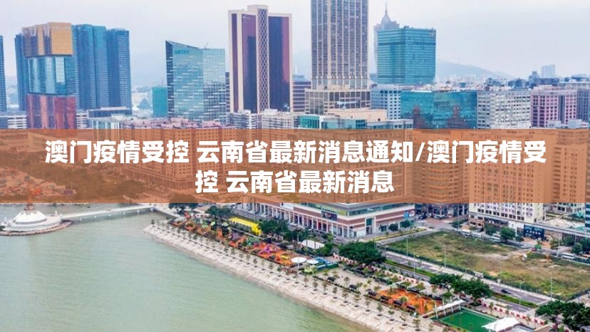 澳门疫情受控 云南省最新消息通知/澳门疫情受控 云南省最新消息