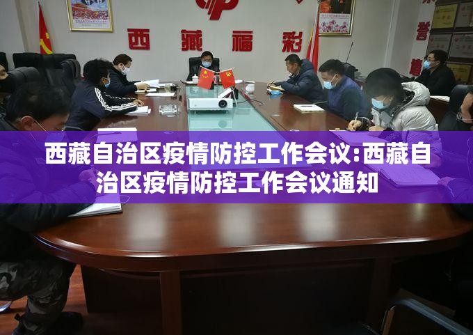 西藏自治区疫情防控工作会议:西藏自治区疫情防控工作会议通知