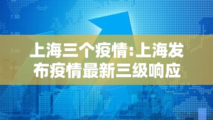 上海三个疫情:上海发布疫情最新三级响应