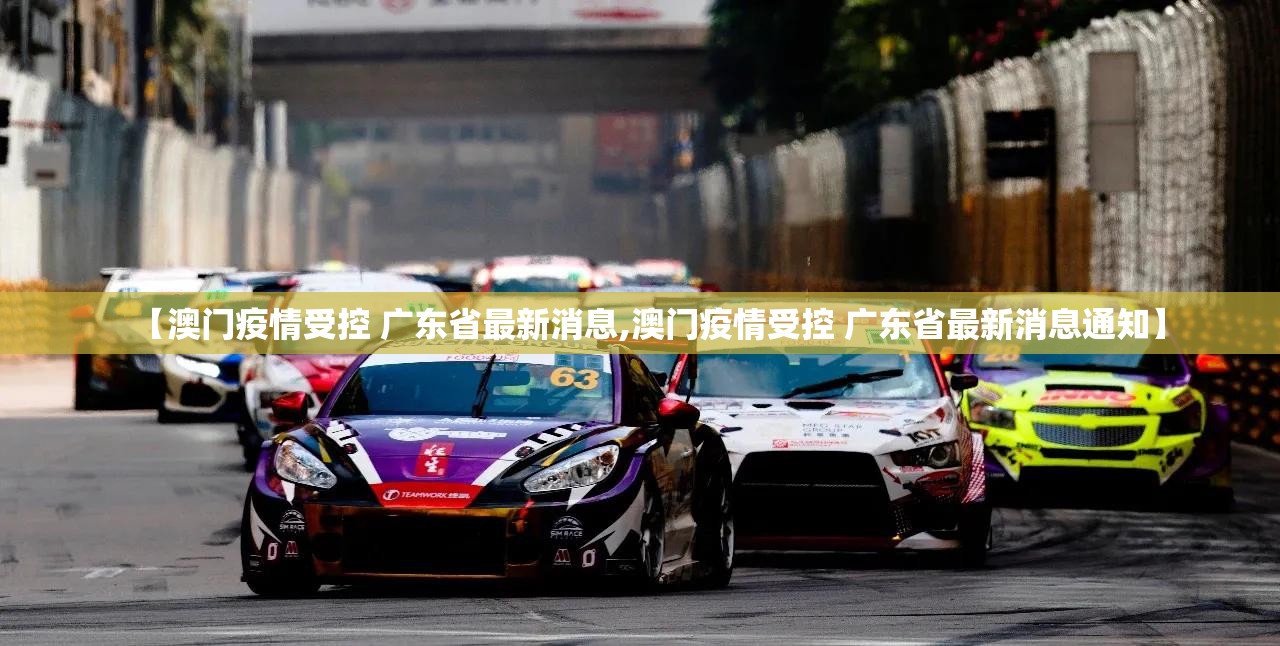 【澳门疫情受控 广东省最新消息,澳门疫情受控 广东省最新消息通知】