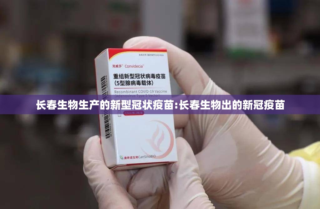 长春生物生产的新型冠状疫苗:长春生物出的新冠疫苗