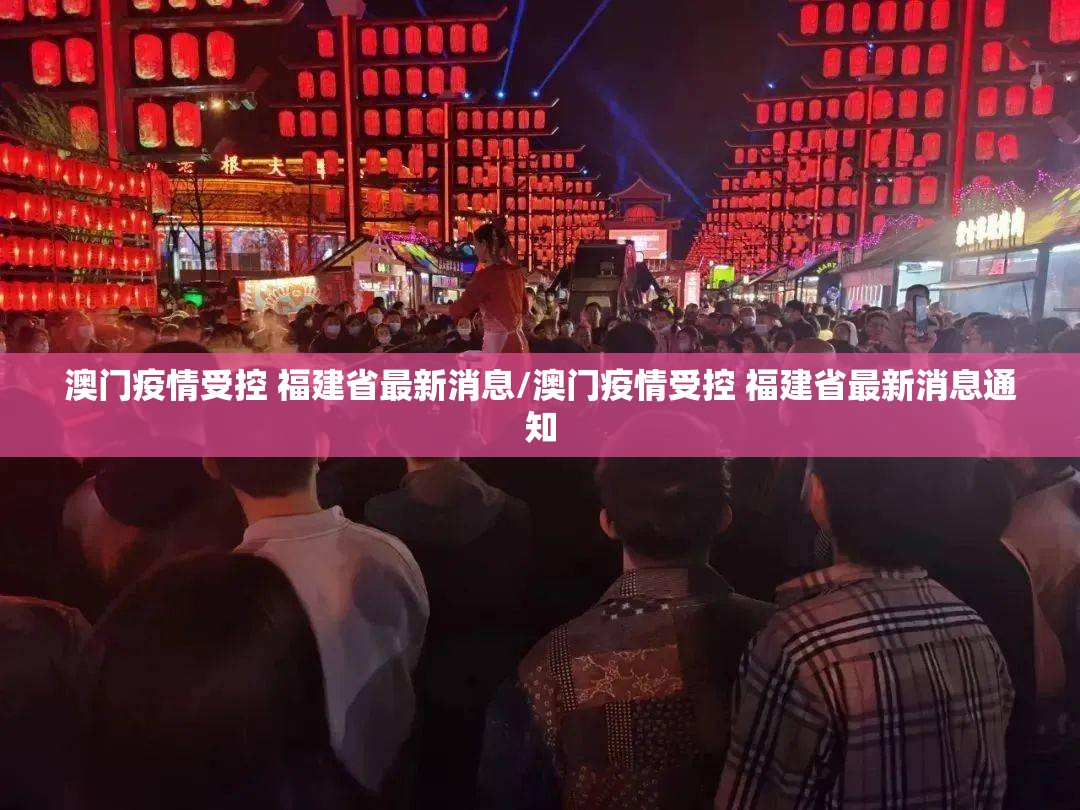 澳门疫情受控 福建省最新消息/澳门疫情受控 福建省最新消息通知