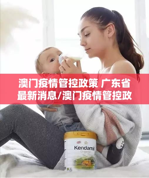 澳门疫情管控政策 广东省最新消息/澳门疫情管控政策 广东省最新