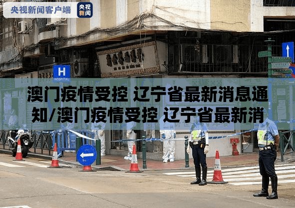 澳门疫情受控 辽宁省最新消息通知/澳门疫情受控 辽宁省最新消息