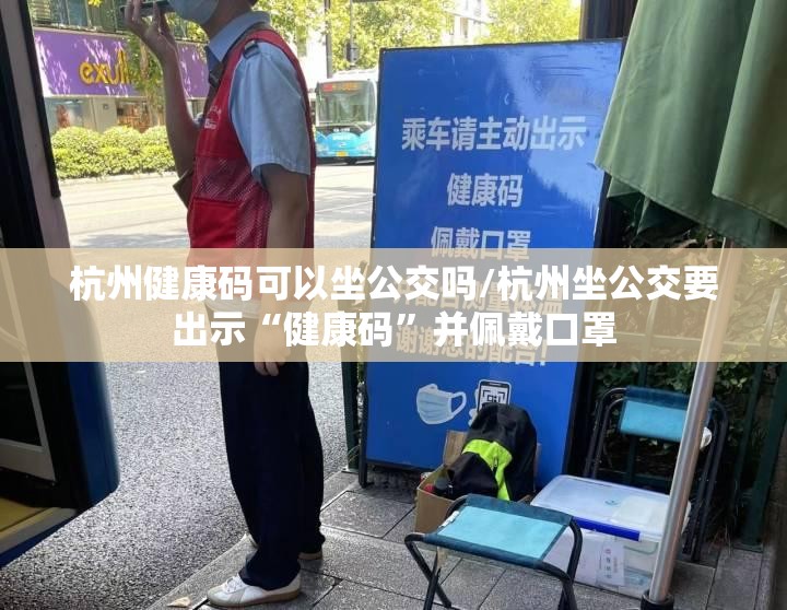 杭州健康码可以坐公交吗/杭州坐公交要出示“健康码”并佩戴口罩
