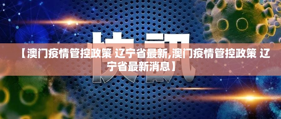 【澳门疫情管控政策 辽宁省最新,澳门疫情管控政策 辽宁省最新消息】