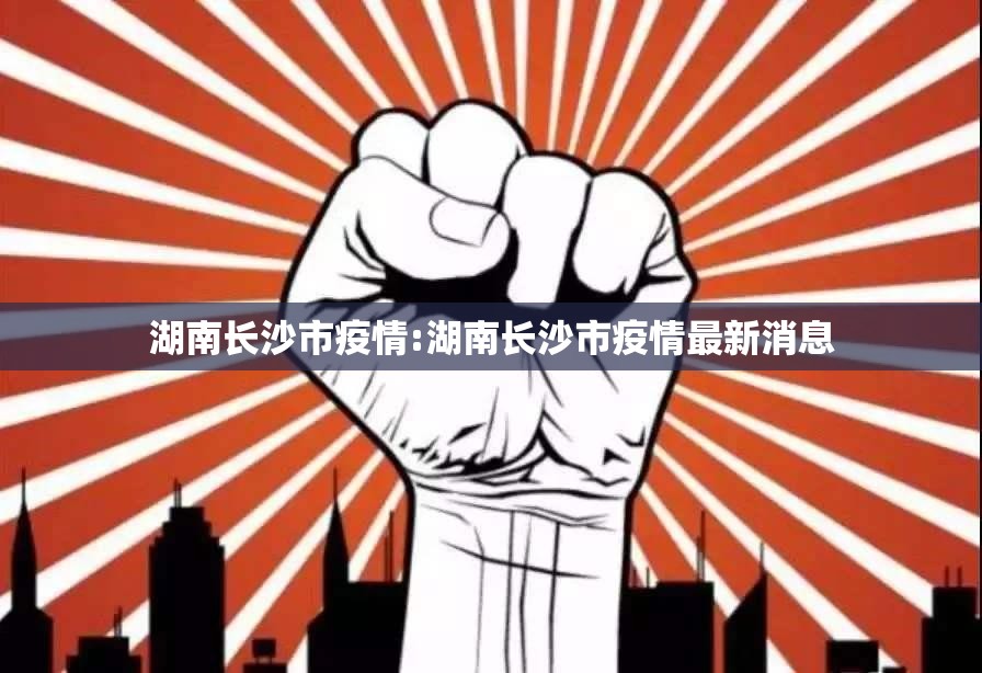 湖南长沙市疫情:湖南长沙市疫情最新消息