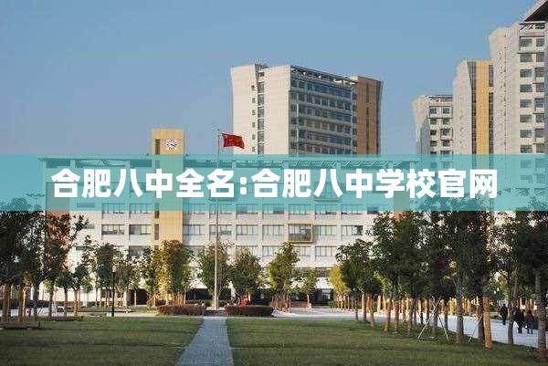 合肥八中全名:合肥八中学校官网