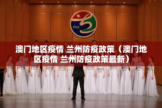 澳门地区疫情 兰州防疫政策（澳门地区疫情 兰州防疫政策最新）