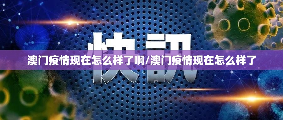 澳门疫情现在怎么样了啊/澳门疫情现在怎么样了