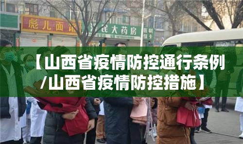【山西省疫情防控通行条例/山西省疫情防控措施】
