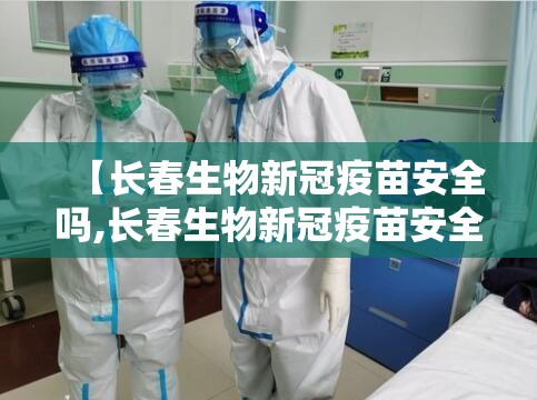 【长春生物新冠疫苗安全吗,长春生物新冠疫苗安全吗现在】