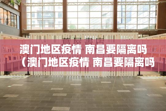 澳门地区疫情 南昌要隔离吗（澳门地区疫情 南昌要隔离吗现在）