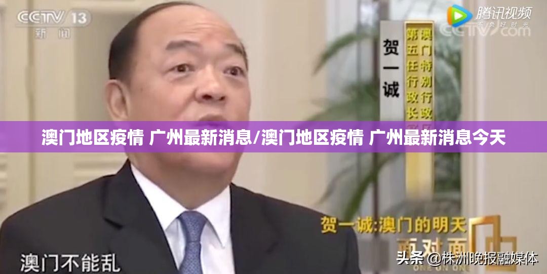 澳门地区疫情 广州最新消息/澳门地区疫情 广州最新消息今天