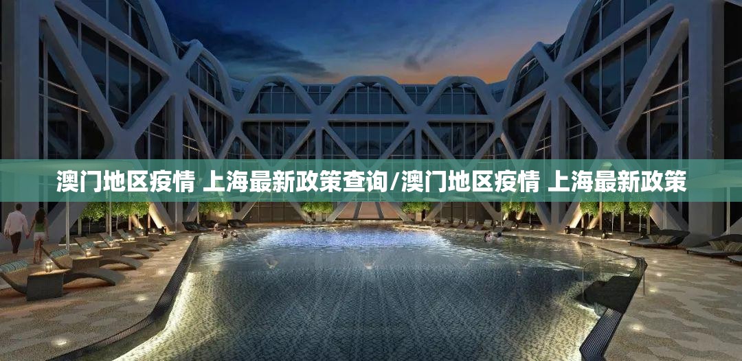 澳门地区疫情 上海最新政策查询/澳门地区疫情 上海最新政策