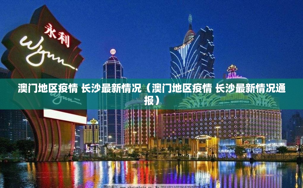 澳门地区疫情 长沙最新情况（澳门地区疫情 长沙最新情况通报）