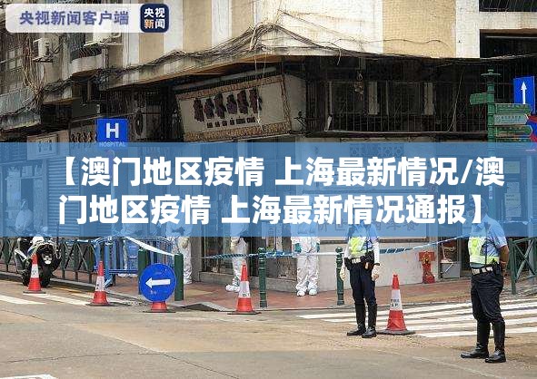 【澳门地区疫情 上海最新情况/澳门地区疫情 上海最新情况通报】