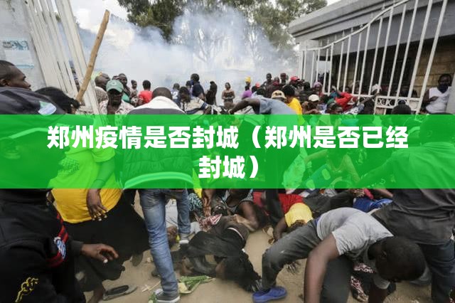 郑州疫情是否封城（郑州是否已经封城）