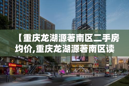 【重庆龙湖源著南区二手房均价,重庆龙湖源著南区读哪个小学】