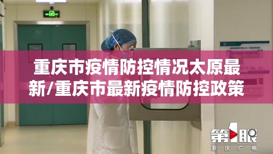 重庆市疫情防控情况太原最新/重庆市最新疫情防控政策