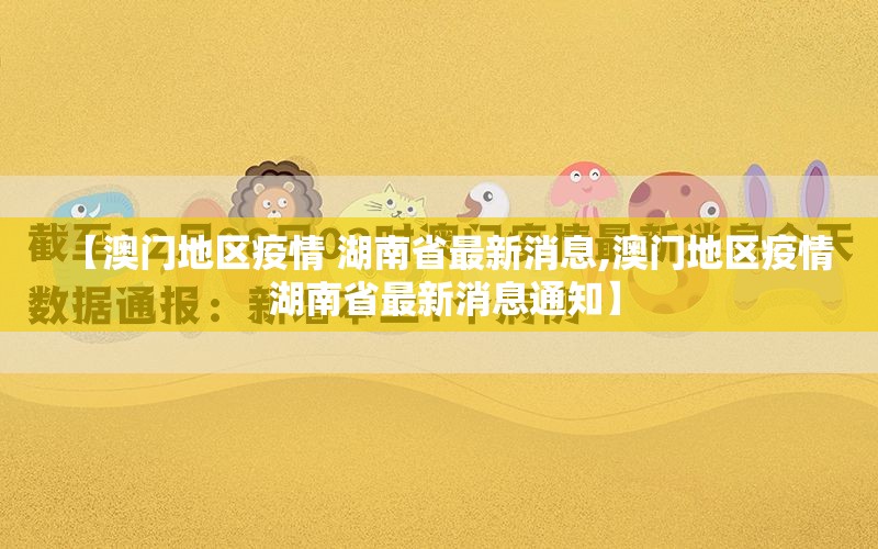 【澳门地区疫情 湖南省最新消息,澳门地区疫情 湖南省最新消息通知】