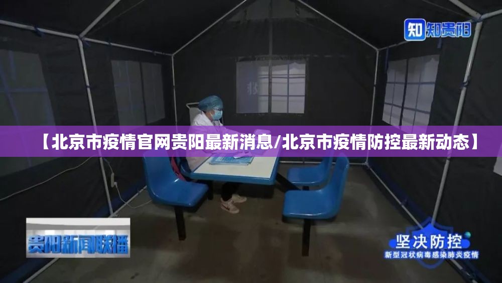 【北京市疫情官网贵阳最新消息/北京市疫情防控最新动态】