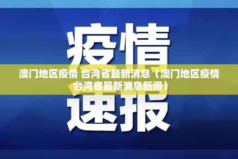 澳门地区疫情 台湾省最新消息（澳门地区疫情 台湾省最新消息新闻）