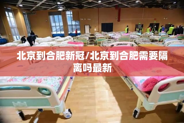 北京到合肥新冠/北京到合肥需要隔离吗最新